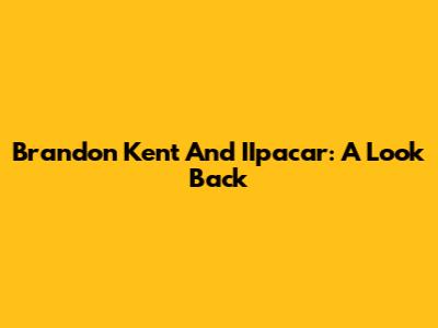 Brandon Kent And IIpacar: A Look Back