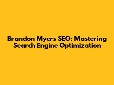 Brandon Myers SEO: Mastering Search Engine Optimization