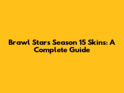 Brawl Stars Season 15 Skins: A Complete Guide