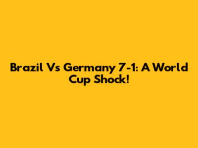 Brazil Vs Germany 7-1: A World Cup Shock!