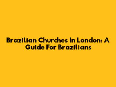 Brazilian Churches In London: A Guide For Brazilians