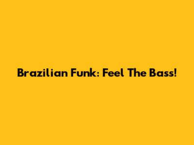 Brazilian Funk: Feel The Bass!