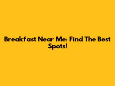 Breakfast Near Me: Find The Best Spots!