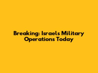 Breaking: Israel's Military Operations Today