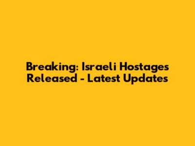 Breaking: Israeli Hostages Released - Latest Updates