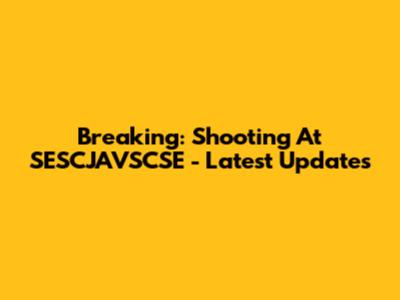 Breaking: Shooting At SESCJAVSCSE - Latest Updates