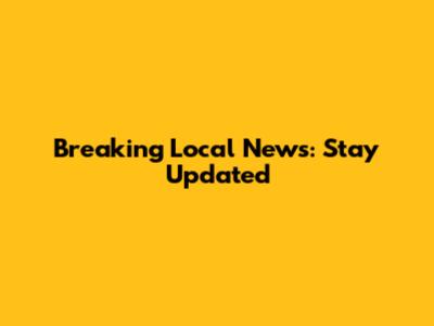 Breaking Local News: Stay Updated
