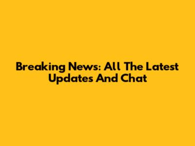 Breaking News: All The Latest Updates And Chat