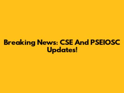 Breaking News: CSE And PSEIOSC Updates!