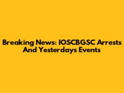 Breaking News: IOSCBGSC Arrests And Yesterday's Events