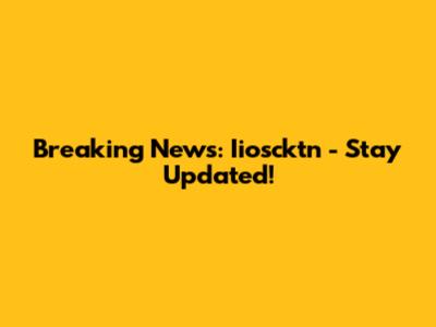 Breaking News: Iioscktn - Stay Updated!
