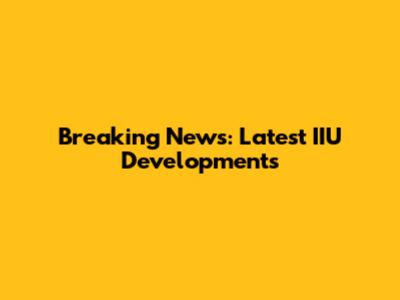 Breaking News: Latest IIU Developments