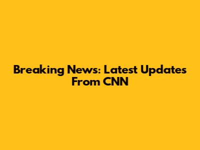 Breaking News: Latest Updates From CNN