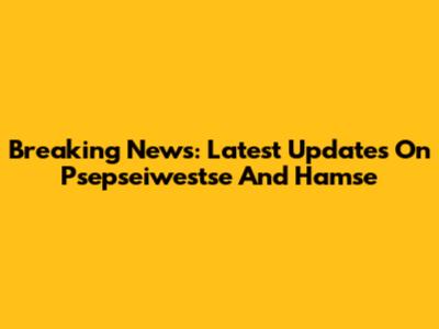 Breaking News: Latest Updates On Psepseiwestse And Hamse