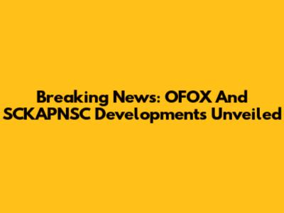 Breaking News: OFOX And SCKAPNSC Developments Unveiled