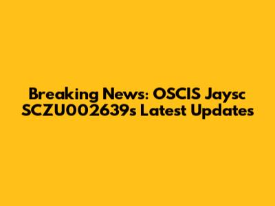 Breaking News: OSCIS Jaysc SCZU002639s Latest Updates