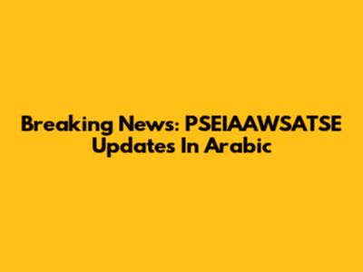 Breaking News: PSEIAAWSATSE Updates In Arabic