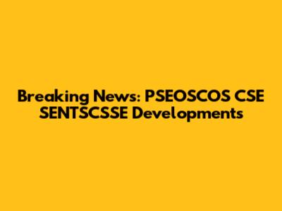 Breaking News: PSEOSCOS CSE SENTSCSSE Developments