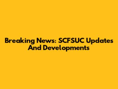 Breaking News: SCFSUC Updates And Developments