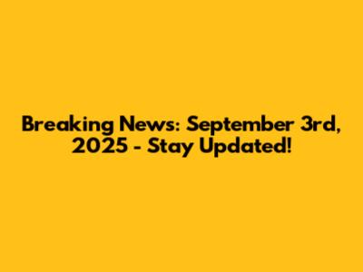 Breaking News: September 3rd, 2025 - Stay Updated!