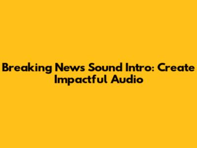 Breaking News Sound Intro: Create Impactful Audio