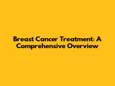 Breast Cancer Treatment: A Comprehensive Overview