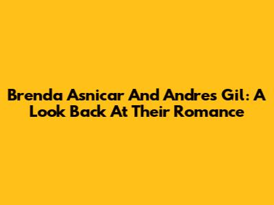 Brenda Asnicar And Andres Gil: A Look Back At Their Romance