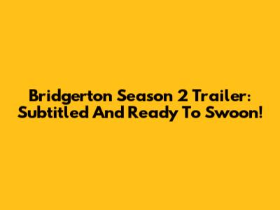 Bridgerton Season 2 Trailer: Subtitled And Ready To Swoon!