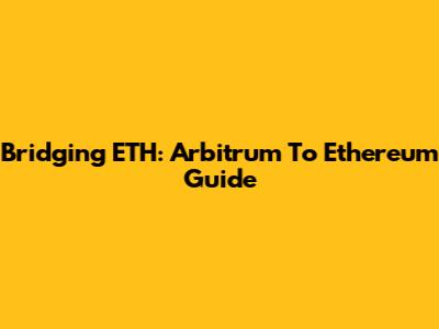 Bridging ETH: Arbitrum To Ethereum Guide