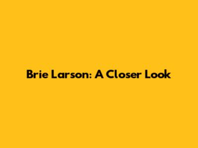 Brie Larson: A Closer Look
