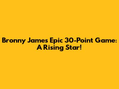 Bronny James' Epic 30-Point Game: A Rising Star!