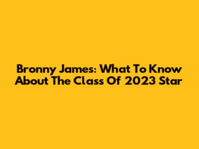 Bronny James: What To Know About The Class Of 2023 Star
