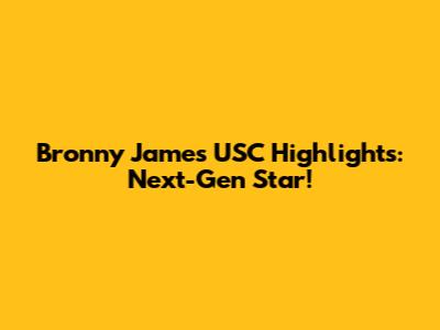 Bronny James USC Highlights: Next-Gen Star!