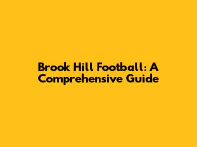 Brook Hill Football: A Comprehensive Guide
