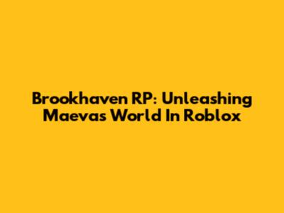 Brookhaven RP: Unleashing Maeva's World In Roblox