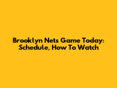 Brooklyn Nets Game Today: Schedule, How To Watch