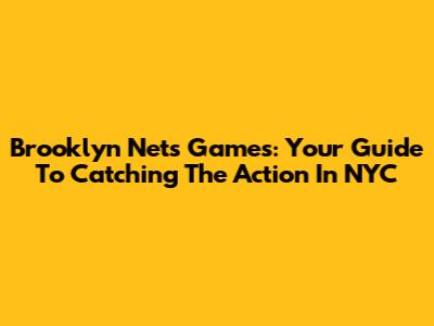 Brooklyn Nets Games: Your Guide To Catching The Action In NYC