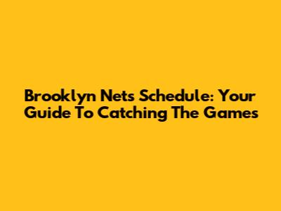 Brooklyn Nets Schedule: Your Guide To Catching The Games