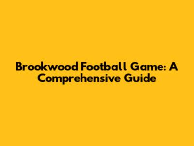 Brookwood Football Game: A Comprehensive Guide