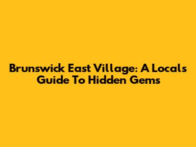Brunswick East Village: A Local's Guide To Hidden Gems