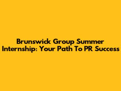 Brunswick Group Summer Internship: Your Path To PR Success