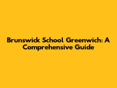 Brunswick School Greenwich: A Comprehensive Guide