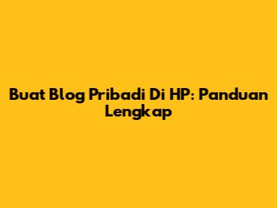 Buat Blog Pribadi Di HP: Panduan Lengkap