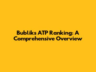 Bublik's ATP Ranking: A Comprehensive Overview
