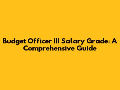 Budget Officer III Salary Grade: A Comprehensive Guide