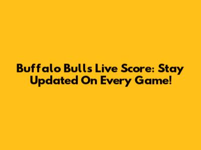Buffalo Bulls Live Score: Stay Updated On Every Game!