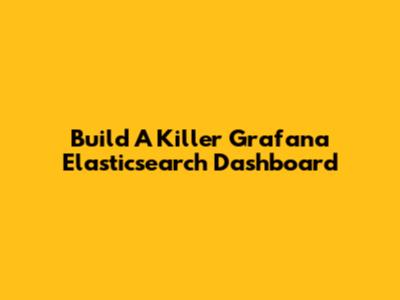 Build A Killer Grafana Elasticsearch Dashboard
