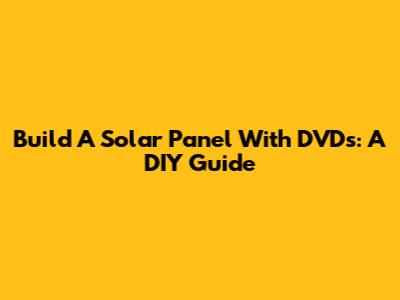 Build A Solar Panel With DVDs: A DIY Guide