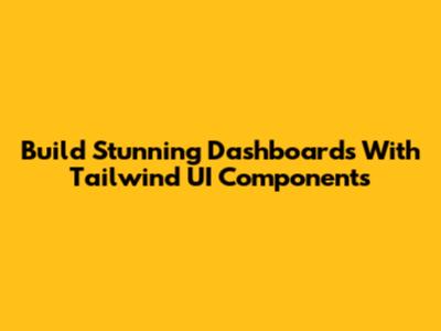 Build Stunning Dashboards With Tailwind UI Components