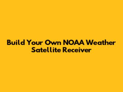 Build Your Own NOAA Weather Satellite Receiver